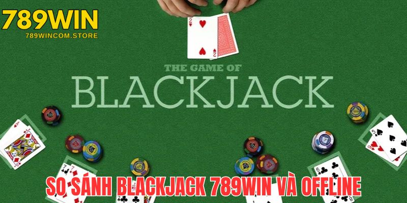 So sánh chi tiết giữa hai hình thức Blackjack 789win và Blackjack trực tiếp