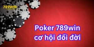 Chơi Poker 789WIN - Cơ Hội Đổi Đời Nằm Trong Tay Bạn